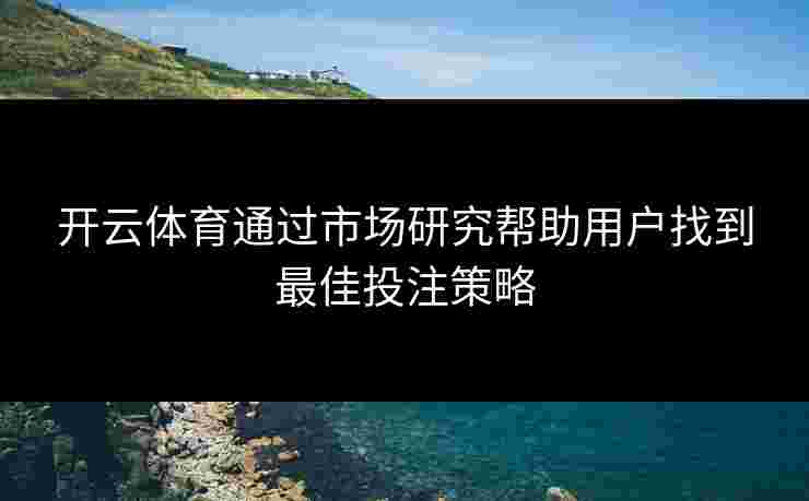 开云体育通过市场研究帮助用户找到最佳投注策略