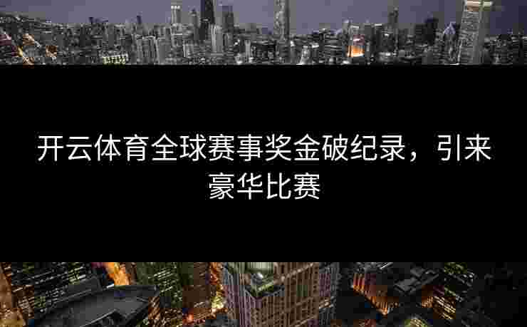 开云体育全球赛事奖金破纪录，引来豪华比赛