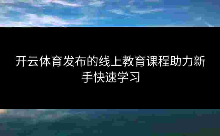 开云体育发布的线上教育课程助力新手快速学习