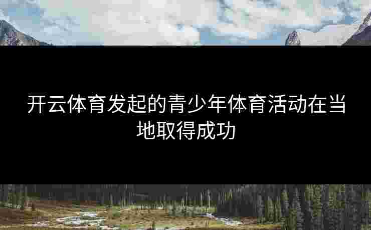 开云体育发起的青少年体育活动在当地取得成功