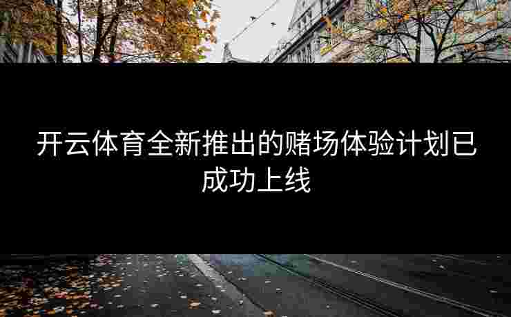 开云体育全新推出的赌场体验计划已成功上线