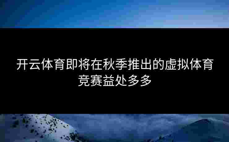 开云体育即将在秋季推出的虚拟体育竞赛益处多多