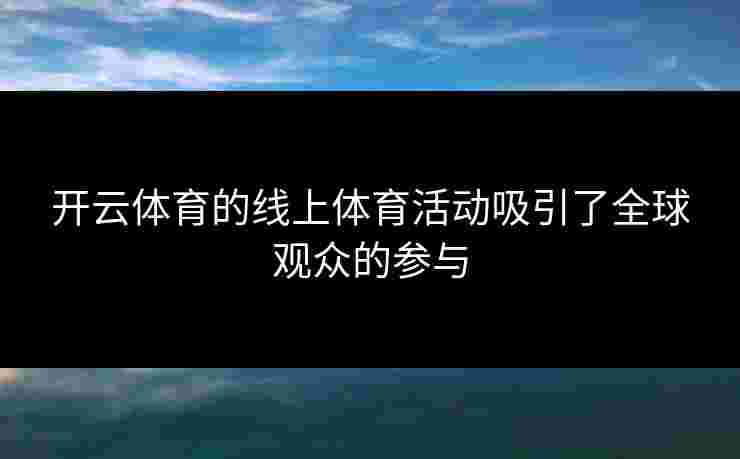 开云体育的线上体育活动吸引了全球观众的参与