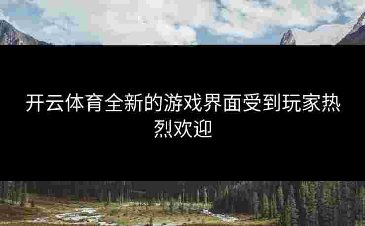 开云体育全新的游戏界面受到玩家热烈欢迎