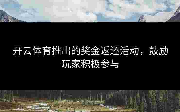 开云体育推出的奖金返还活动，鼓励玩家积极参与