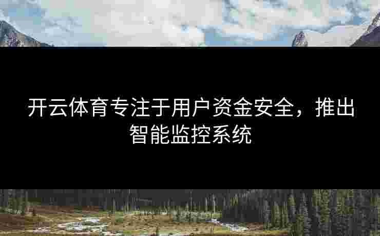 开云体育专注于用户资金安全，推出智能监控系统