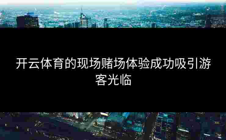 开云体育的现场赌场体验成功吸引游客光临