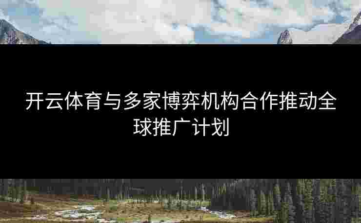 开云体育与多家博弈机构合作推动全球推广计划