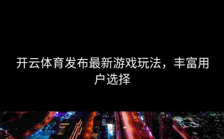 开云体育发布最新游戏玩法，丰富用户选择