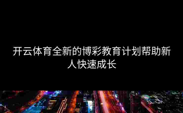 开云体育全新的博彩教育计划帮助新人快速成长