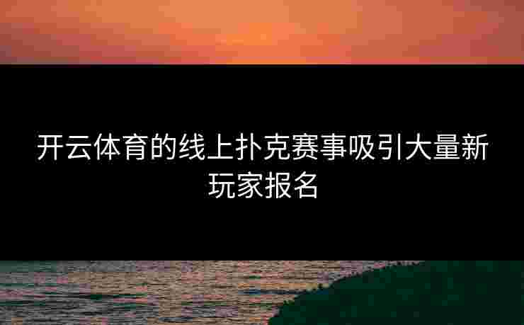 开云体育的线上扑克赛事吸引大量新玩家报名