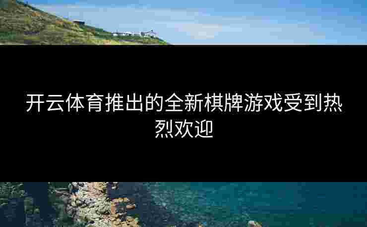 开云体育推出的全新棋牌游戏受到热烈欢迎