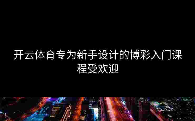 开云体育专为新手设计的博彩入门课程受欢迎