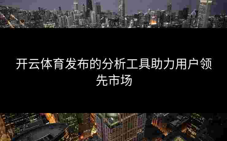 开云体育发布的分析工具助力用户领先市场