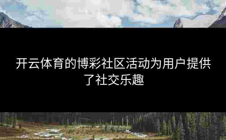 开云体育的博彩社区活动为用户提供了社交乐趣