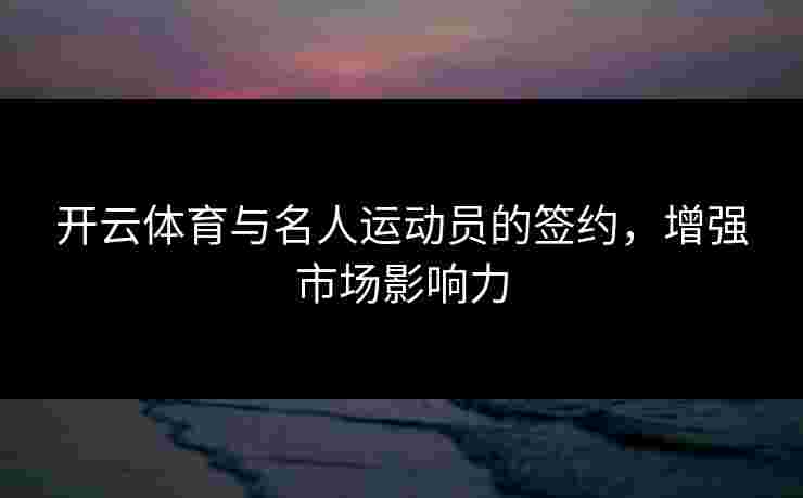 开云体育与名人运动员的签约，增强市场影响力