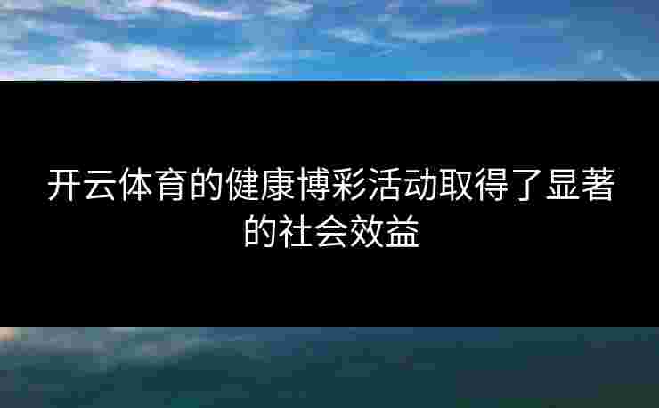 开云体育的健康博彩活动取得了显著的社会效益