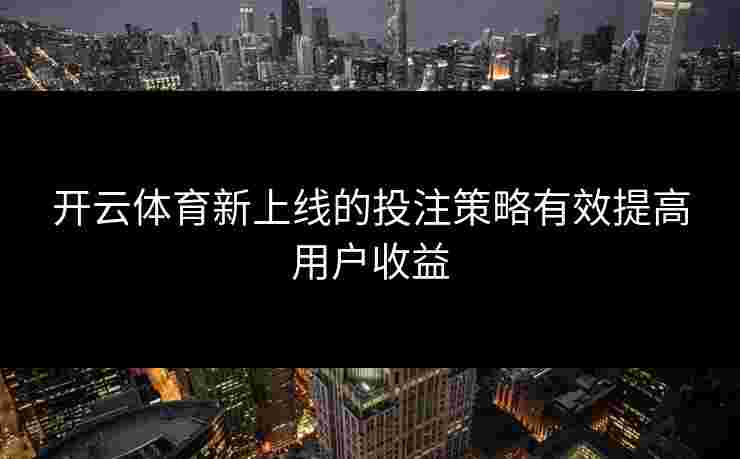 开云体育新上线的投注策略有效提高用户收益