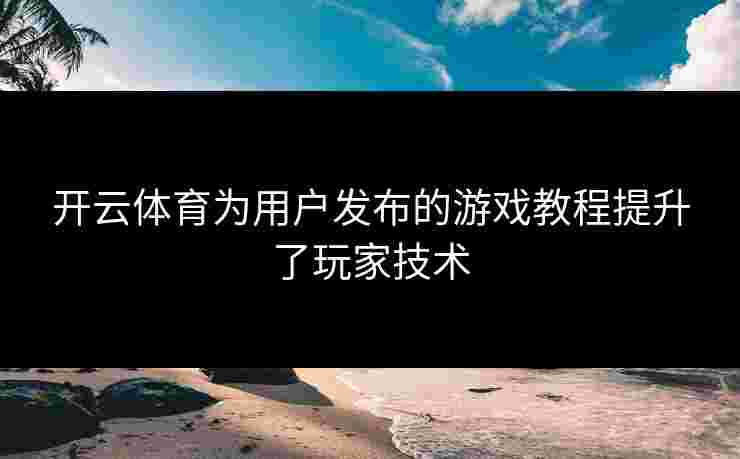 开云体育为用户发布的游戏教程提升了玩家技术
