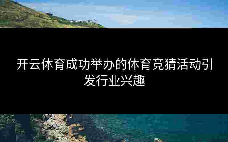 开云体育成功举办的体育竞猜活动引发行业兴趣
