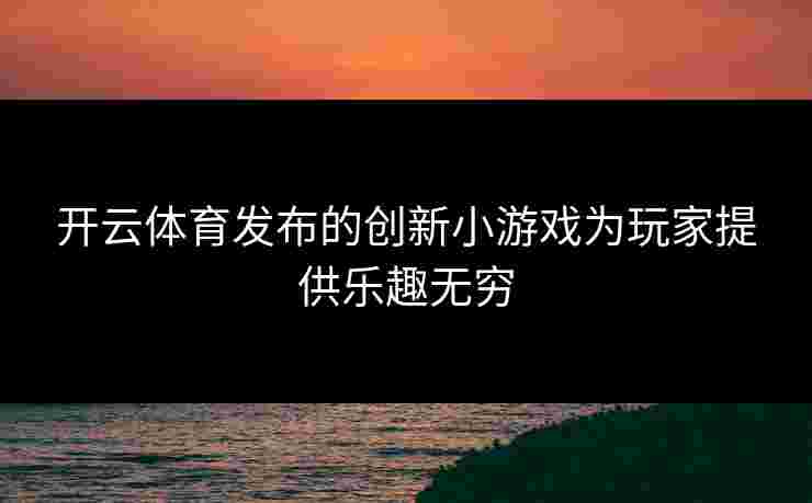 开云体育发布的创新小游戏为玩家提供乐趣无穷