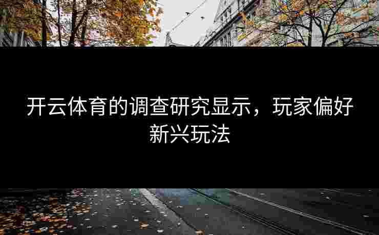 开云体育的调查研究显示，玩家偏好新兴玩法