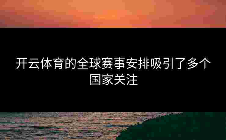 开云体育的全球赛事安排吸引了多个国家关注