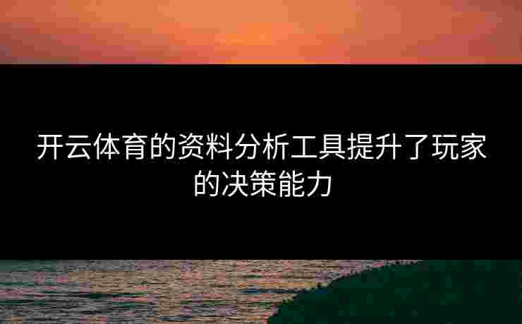 开云体育的资料分析工具提升了玩家的决策能力