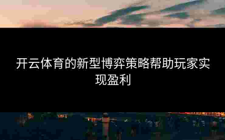 开云体育的新型博弈策略帮助玩家实现盈利