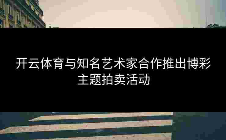 开云体育与知名艺术家合作推出博彩主题拍卖活动
