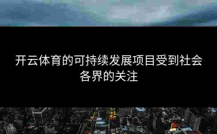 开云体育的可持续发展项目受到社会各界的关注
