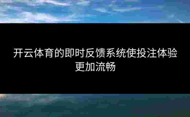 开云体育的即时反馈系统使投注体验更加流畅