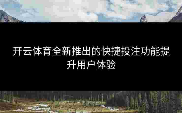 开云体育全新推出的快捷投注功能提升用户体验