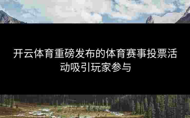 开云体育重磅发布的体育赛事投票活动吸引玩家参与