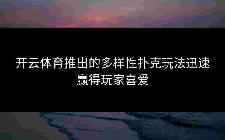 开云体育推出的多样性扑克玩法迅速赢得玩家喜爱