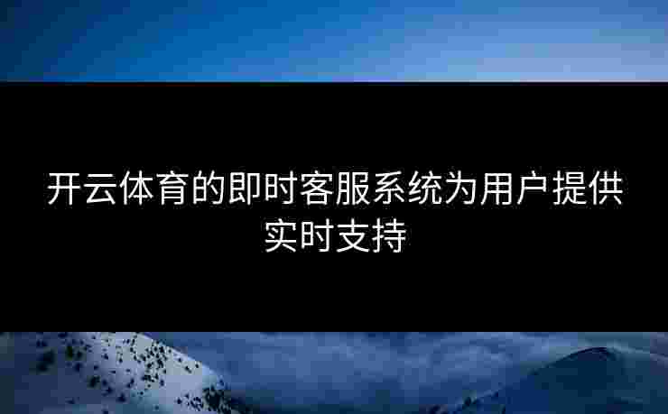 开云体育的即时客服系统为用户提供实时支持