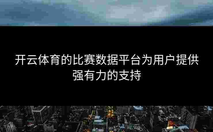 开云体育的比赛数据平台为用户提供强有力的支持