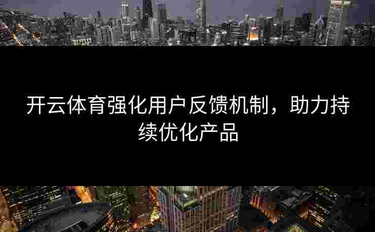 开云体育强化用户反馈机制，助力持续优化产品