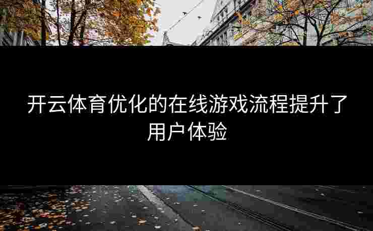 开云体育优化的在线游戏流程提升了用户体验