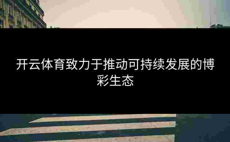 开云体育致力于推动可持续发展的博彩生态
