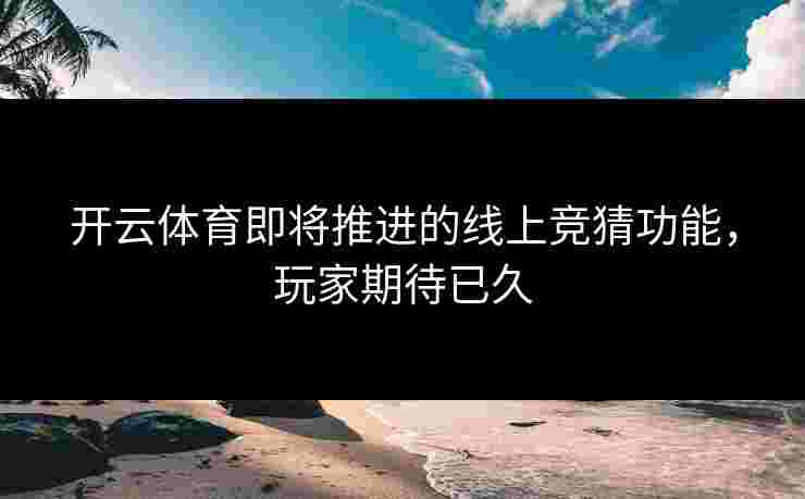 开云体育即将推进的线上竞猜功能，玩家期待已久