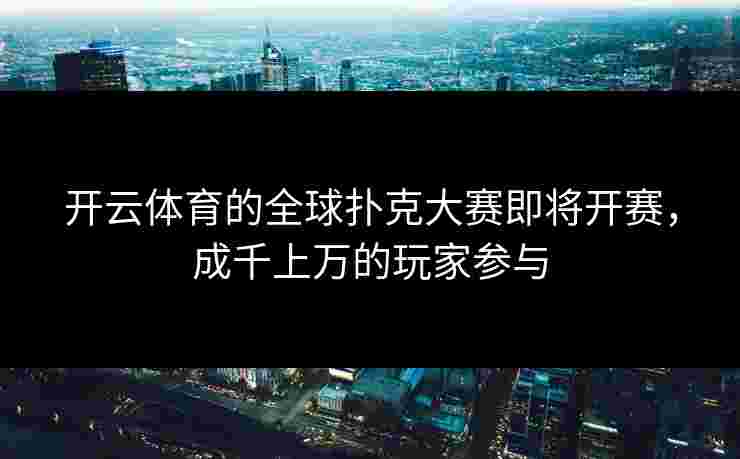 开云体育的全球扑克大赛即将开赛，成千上万的玩家参与