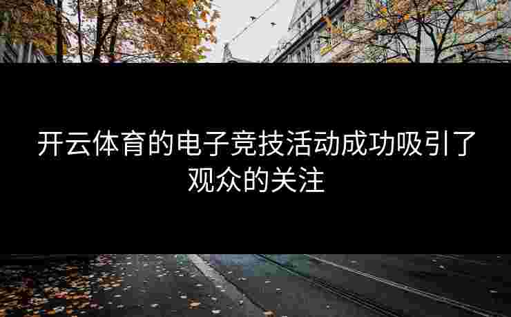 开云体育的电子竞技活动成功吸引了观众的关注