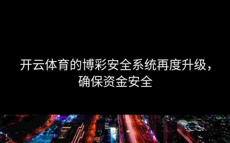 开云体育的博彩安全系统再度升级，确保资金安全