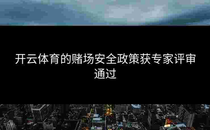 开云体育的赌场安全政策获专家评审通过