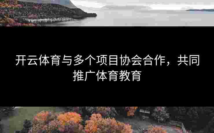开云体育与多个项目协会合作，共同推广体育教育