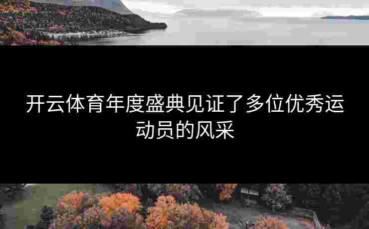 开云体育年度盛典见证了多位优秀运动员的风采