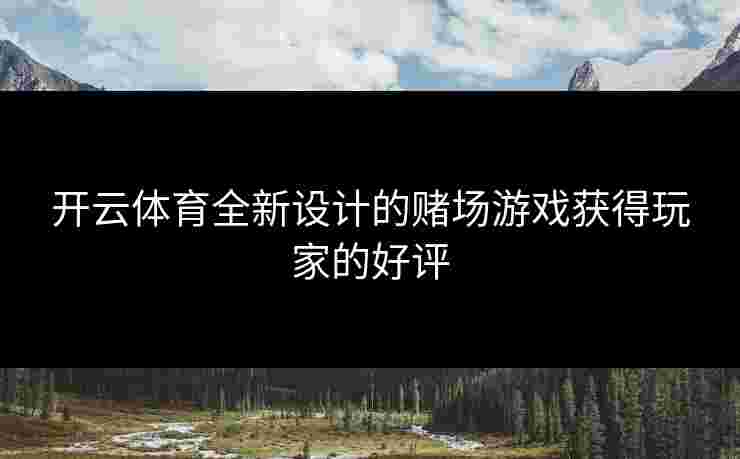 开云体育全新设计的赌场游戏获得玩家的好评