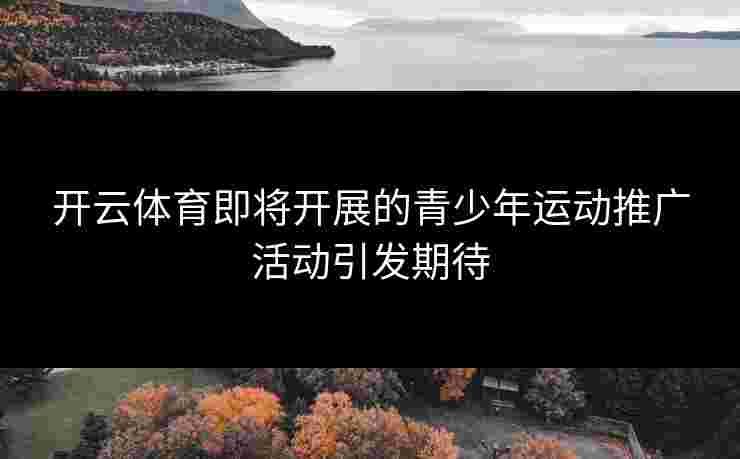 开云体育即将开展的青少年运动推广活动引发期待