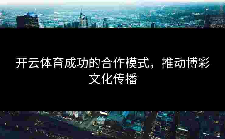 开云体育成功的合作模式，推动博彩文化传播